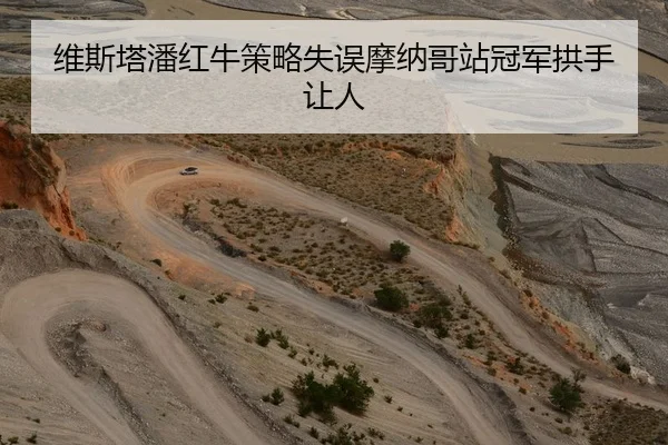 维斯塔潘红牛策略失误摩纳哥站冠军拱手让人