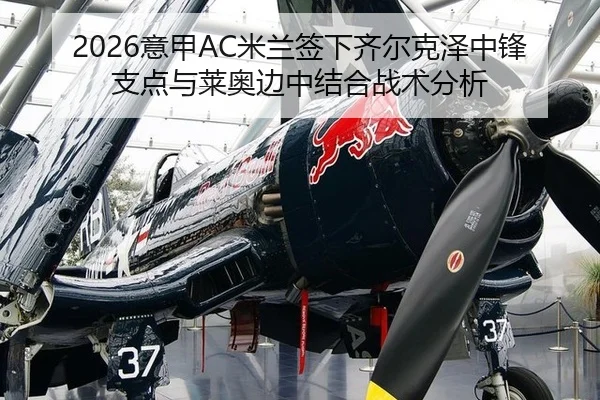 2026意甲AC米兰签下齐尔克泽中锋支点与莱奥边中结合战术分析
